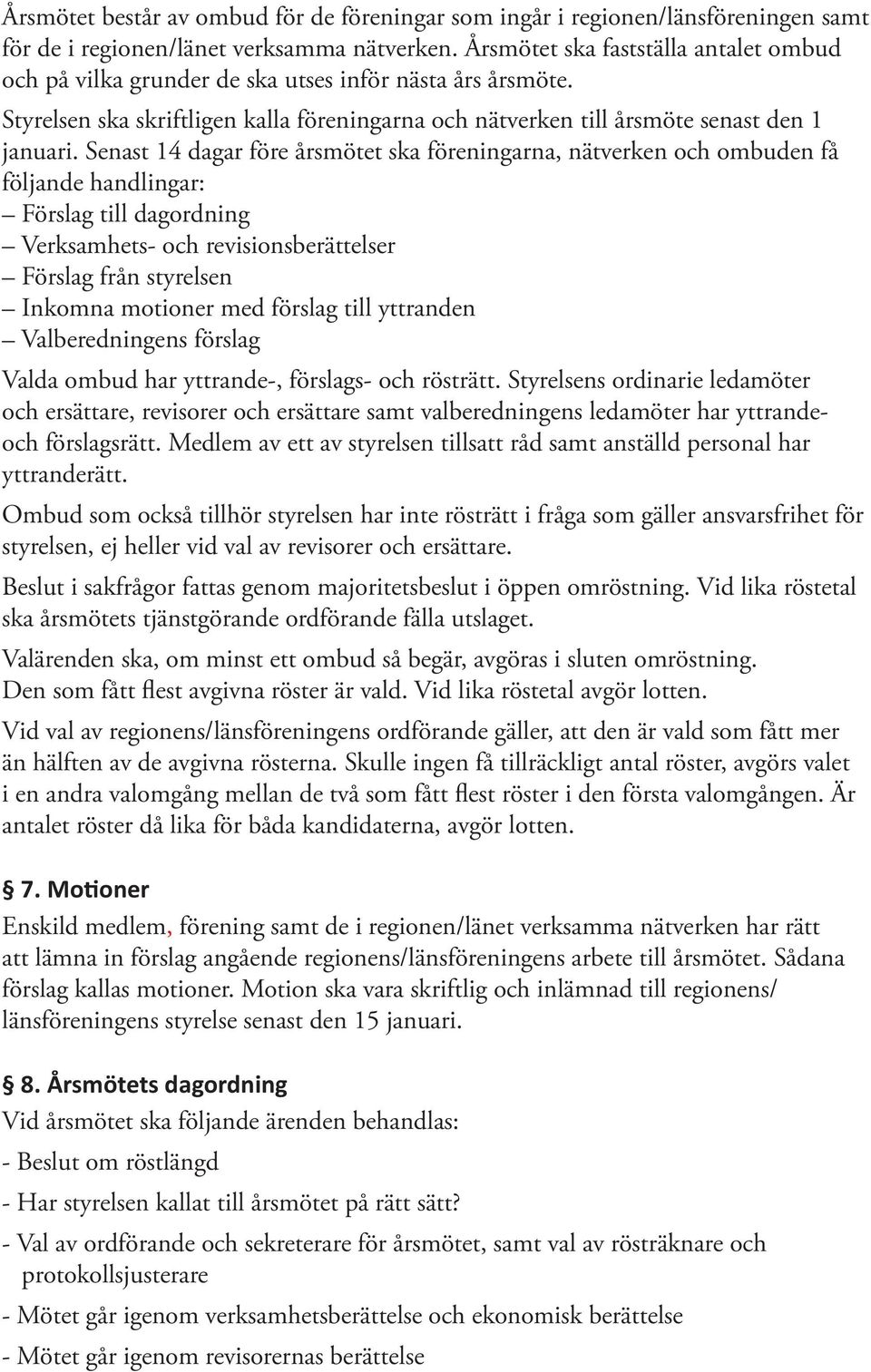 Senast 14 dagar före årsmötet ska föreningarna, nätverken och ombuden få följande handlingar: Förslag till dagordning Verksamhets- och revisionsberättelser Förslag från styrelsen Inkomna motioner med