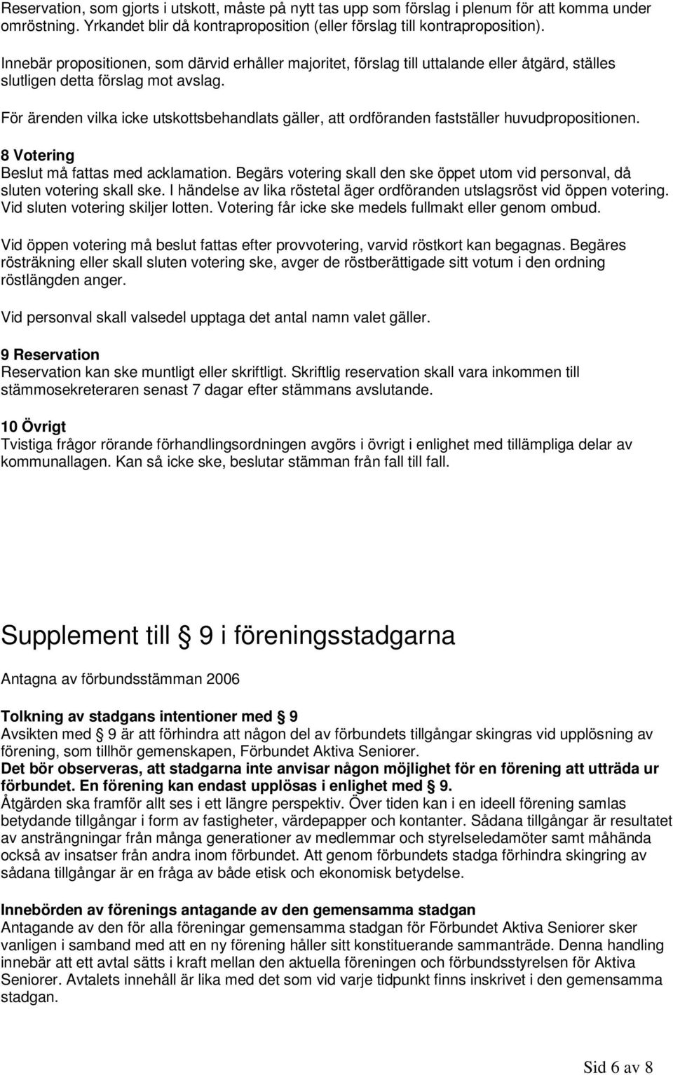 För ärenden vilka icke utskottsbehandlats gäller, att ordföranden fastställer huvudpropositionen. 8 Votering Beslut må fattas med acklamation.