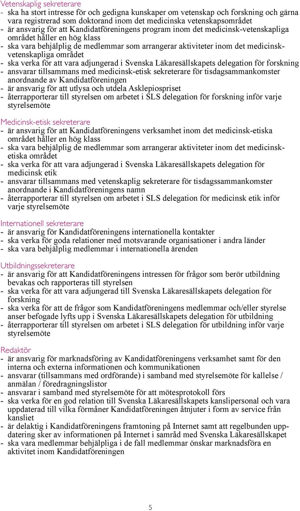 ska verka för att vara adjungerad i Svenska Läkaresällskapets delegation för forskning - ansvarar tillsammans med medicinsk-etisk sekreterare för tisdagsammankomster anordnande av Kandidatföreningen