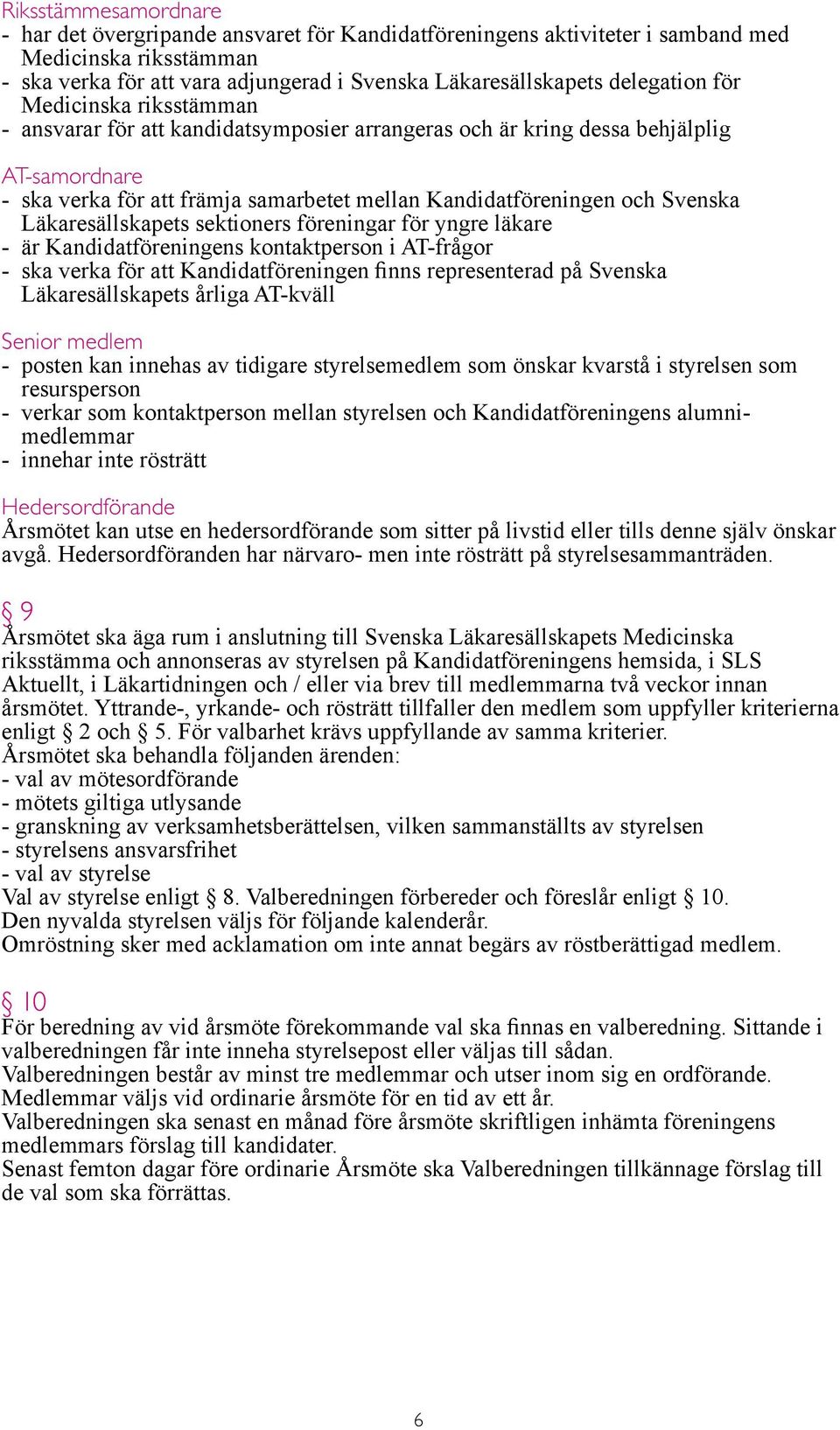 Svenska Läkaresällskapets sektioners föreningar för yngre läkare - är Kandidatföreningens kontaktperson i AT-frågor - ska verka för att Kandidatföreningen finns representerad på Svenska