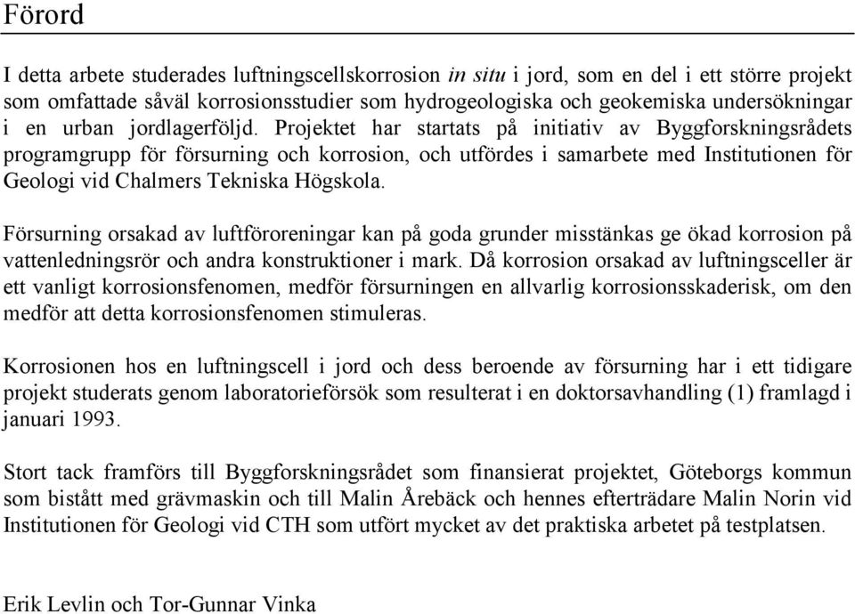 Projektet har startats på initiativ av Byggforskningsrådets programgrupp för försurning och korrosion, och utfördes i samarbete med Institutionen för Geologi vid Chalmers Tekniska Högskola.