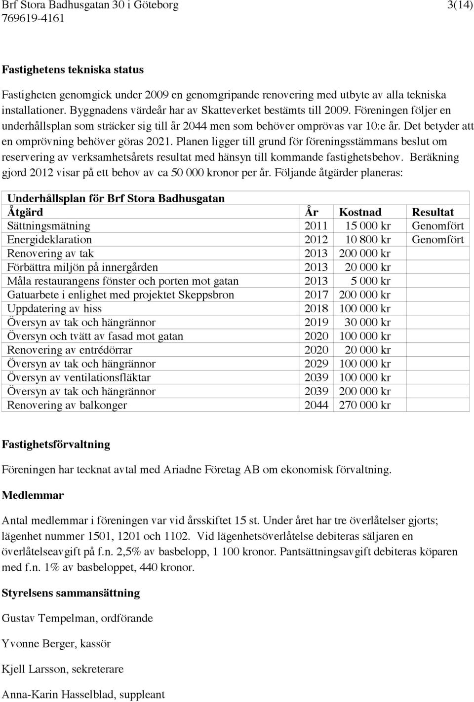 Planen ligger till grund för föreningsstämmans beslut om reservering av verksamhetsårets resultat med hänsyn till kommande fastighetsbehov.