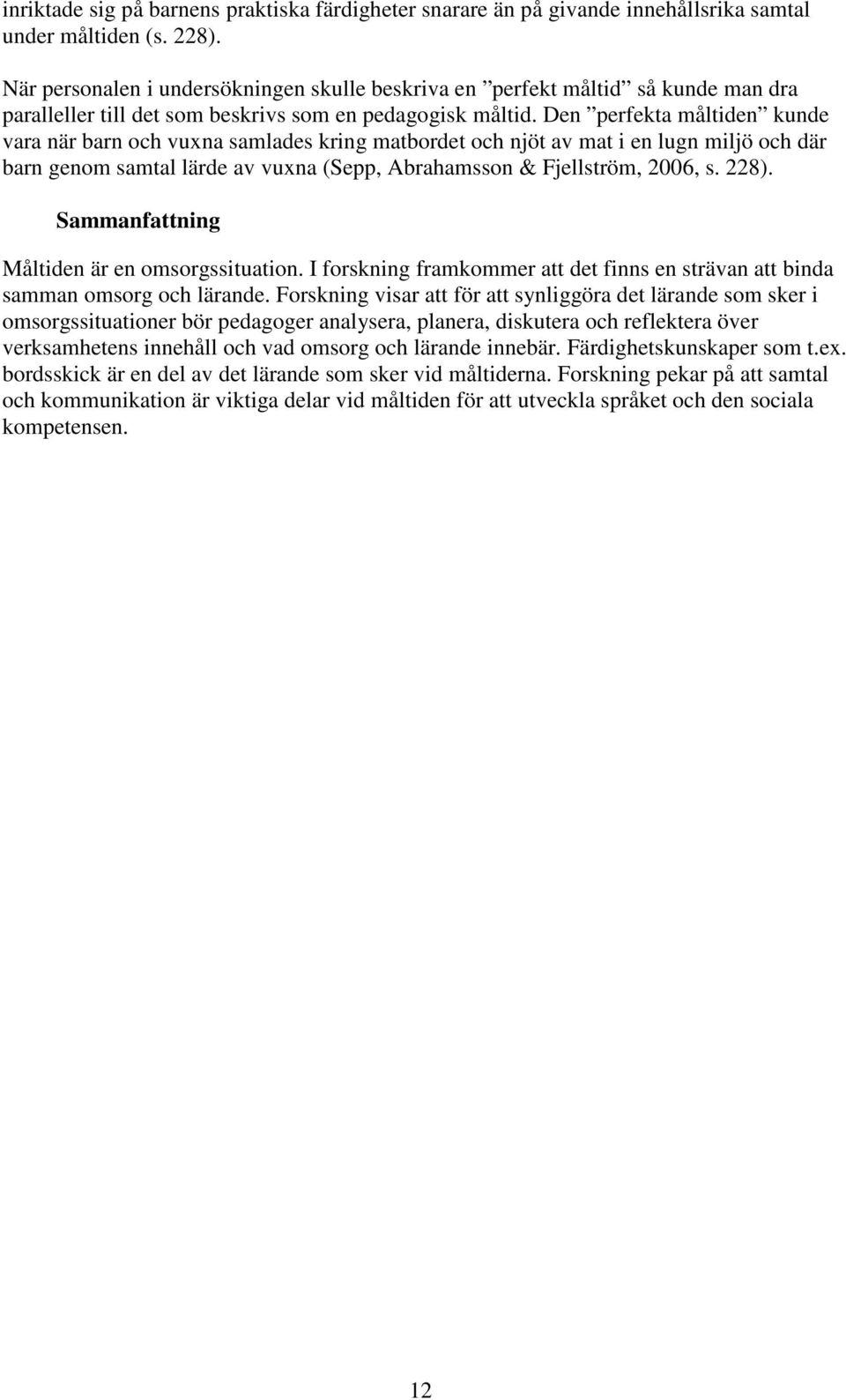 Den perfekta måltiden kunde vara när barn och vuxna samlades kring matbordet och njöt av mat i en lugn miljö och där barn genom samtal lärde av vuxna (Sepp, Abrahamsson & Fjellström, 2006, s. 228).