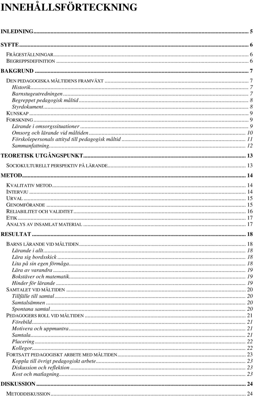 .. 10 Förskolepersonals attityd till pedagogisk måltid... 11 Sammanfattning... 12 TEORETISK UTGÅNGSPUNKT... 13 SOCIOKULTURELLT PERSPEKTIV PÅ LÄRANDE... 13 METOD... 14 KVALITATIV METOD... 14 INTERVJU.