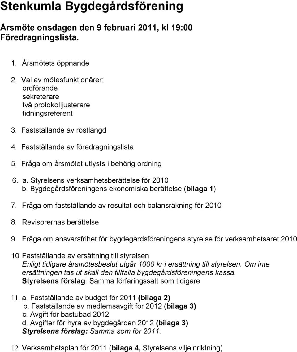 Fråga om årsmötet utlysts i behörig ordning 6. a. Styrelsens verksamhetsberättelse för 2010 b. Bygdegårdsföreningens ekonomiska berättelse (bilaga 1) 7.