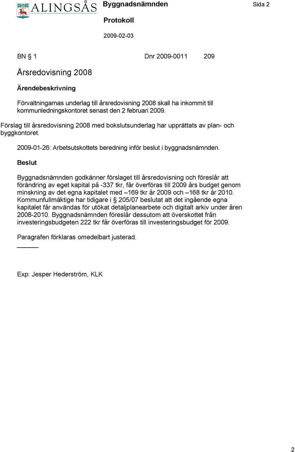 Beslut Byggnadsnämnden godkänner förslaget till årsredovisning och föreslår att förändring av eget kapital på -337 tkr, får överföras till 2009 års budget genom minskning av det egna kapitalet med