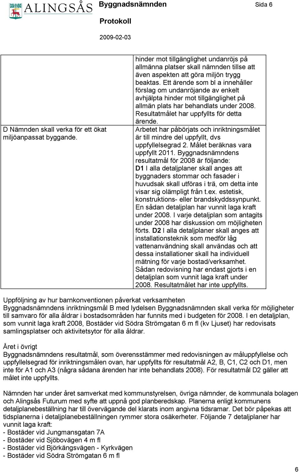 Ett ärende som bl a innehåller förslag om undanröjande av enkelt avhjälpta hinder mot tillgänglighet på allmän plats har behandlats under 2008. Resultatmålet har uppfyllts för detta ärende.