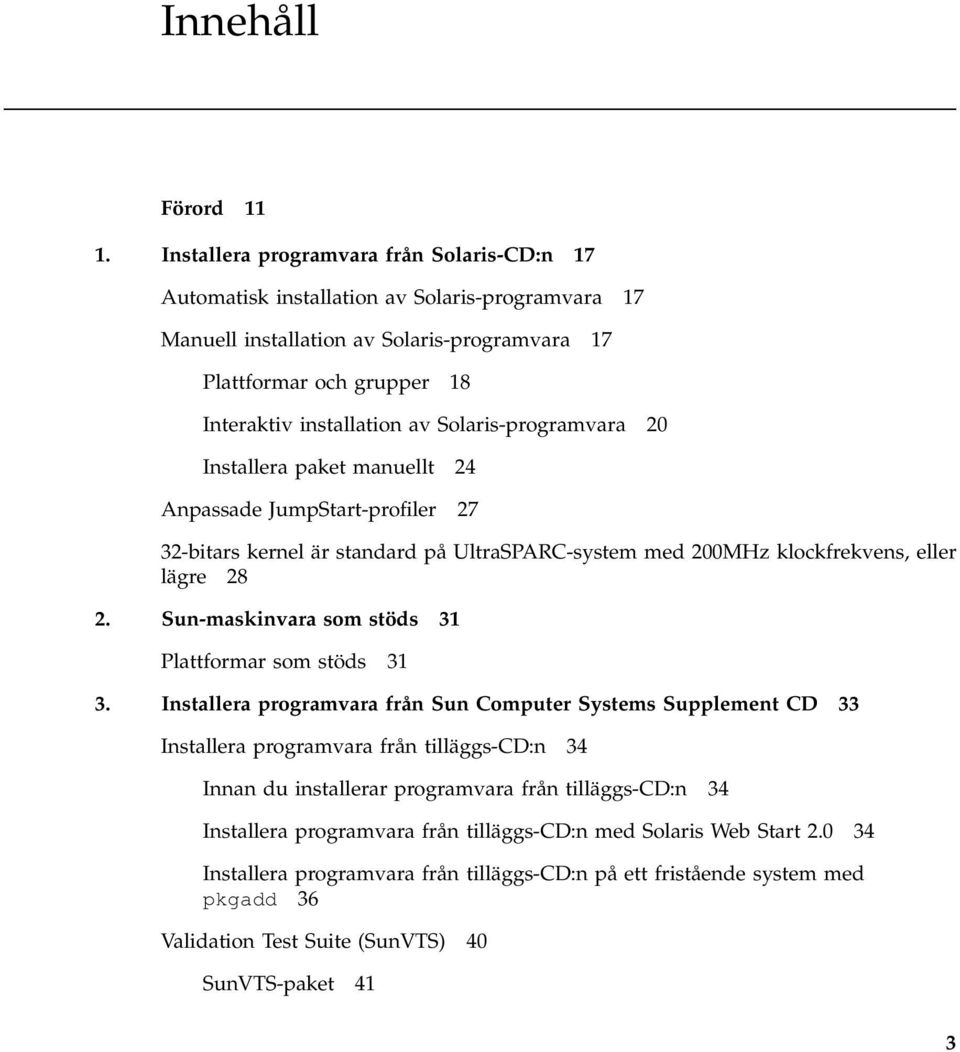 Solaris-programvara 20 Installera paket manuellt 24 Anpassade JumpStart-profiler 27 32-bitars kernel är standard på UltraSPARC-system med 200MHz klockfrekvens, eller lägre 28 2.