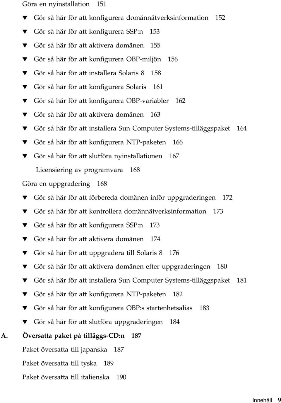 domänen 163 H Gör så här för att installera Sun Computer Systems-tilläggspaket 164 H Gör så här för att konfigurera NTP-paketen 166 H Gör så här för att slutföra nyinstallationen 167 Licensiering av