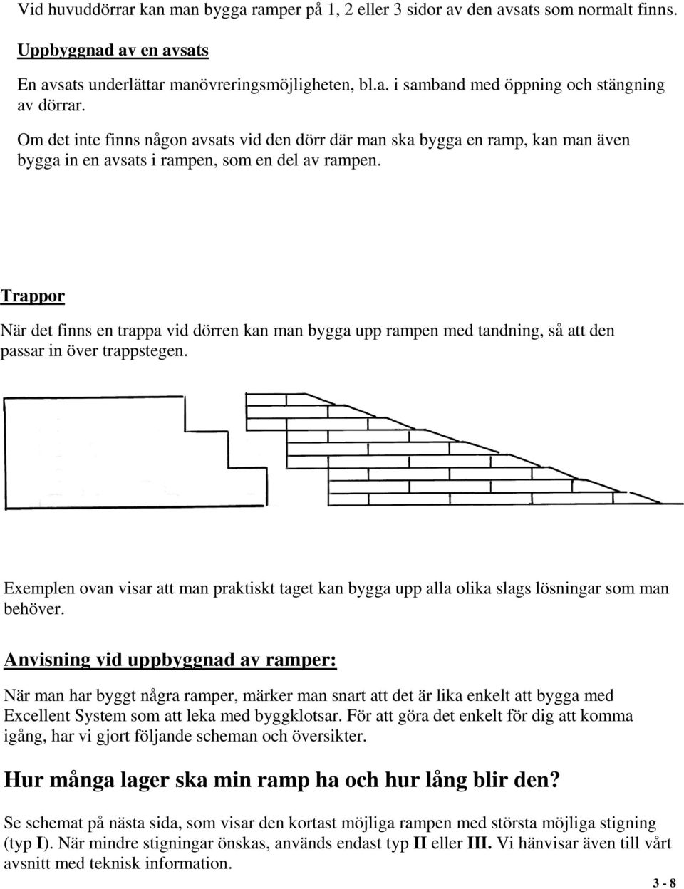 Trappor När det finns en trappa vid dörren kan man bygga upp rampen med tandning, så att den passar in över trappstegen.