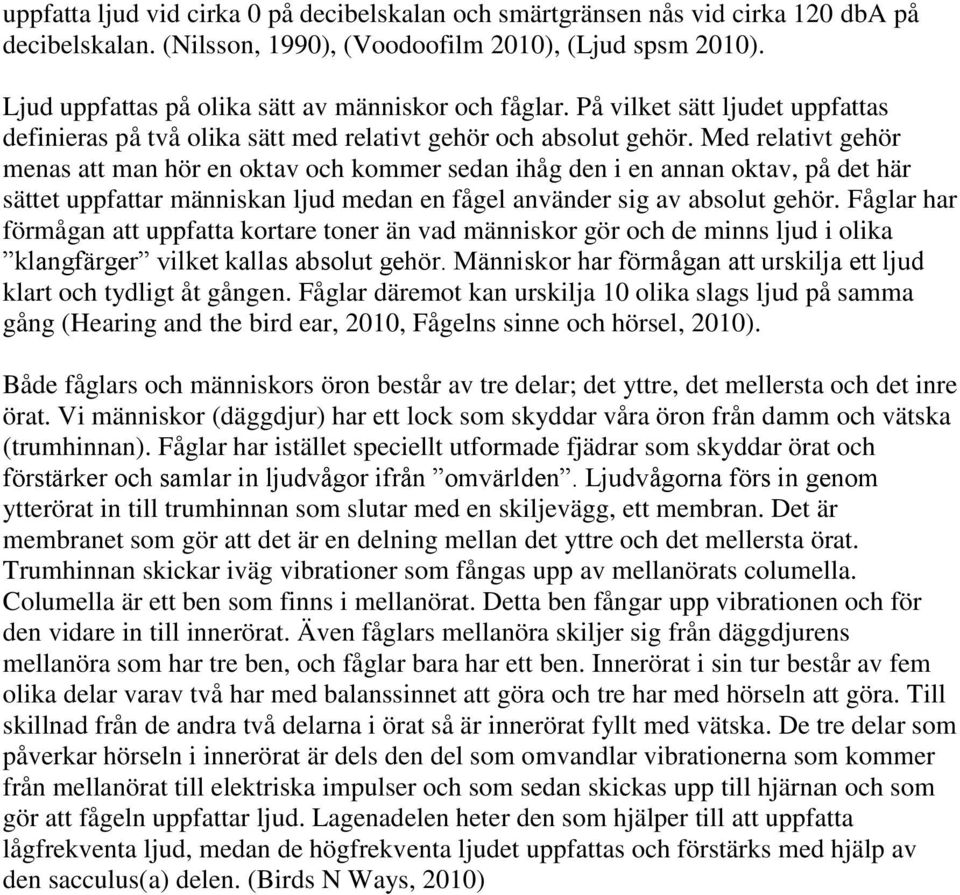 Med relativt gehör menas att man hör en oktav och kommer sedan ihåg den i en annan oktav, på det här sättet uppfattar människan ljud medan en fågel använder sig av absolut gehör.