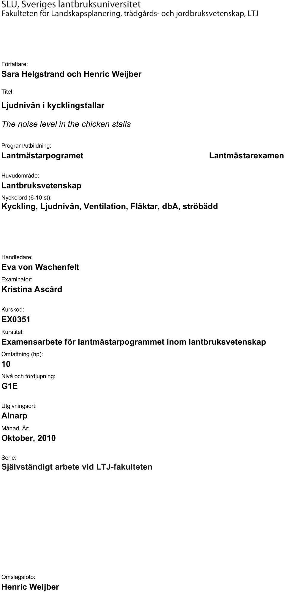 Ljudnivån, Ventilation, Fläktar, dba, ströbädd Handledare: Eva von Wachenfelt Examinator: Kristina Ascárd Kurskod: EX0351 Kurstitel: Examensarbete för lantmästarpogrammet inom