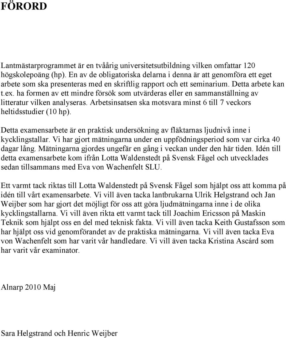 ha formen av ett mindre försök som utvärderas eller en sammanställning av litteratur vilken analyseras. Arbetsinsatsen ska motsvara minst 6 till 7 veckors heltidsstudier (10 hp).