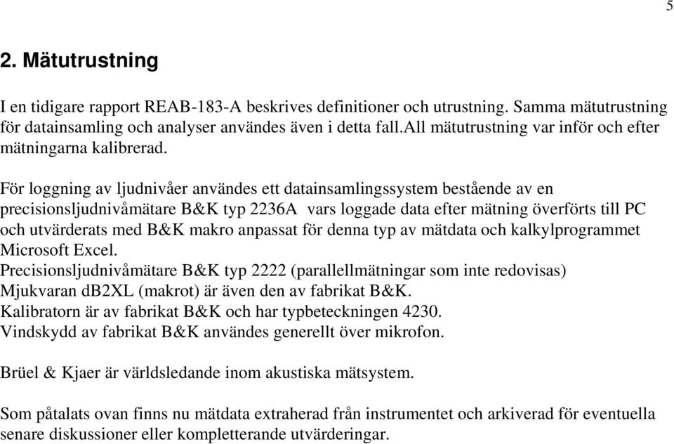 För loggning av ljudnivåer användes ett datainsamlingssystem bestående av en precisionsljudnivåmätare B&K typ 2236A vars loggade data efter mätning överförts till PC och utvärderats med B&K makro
