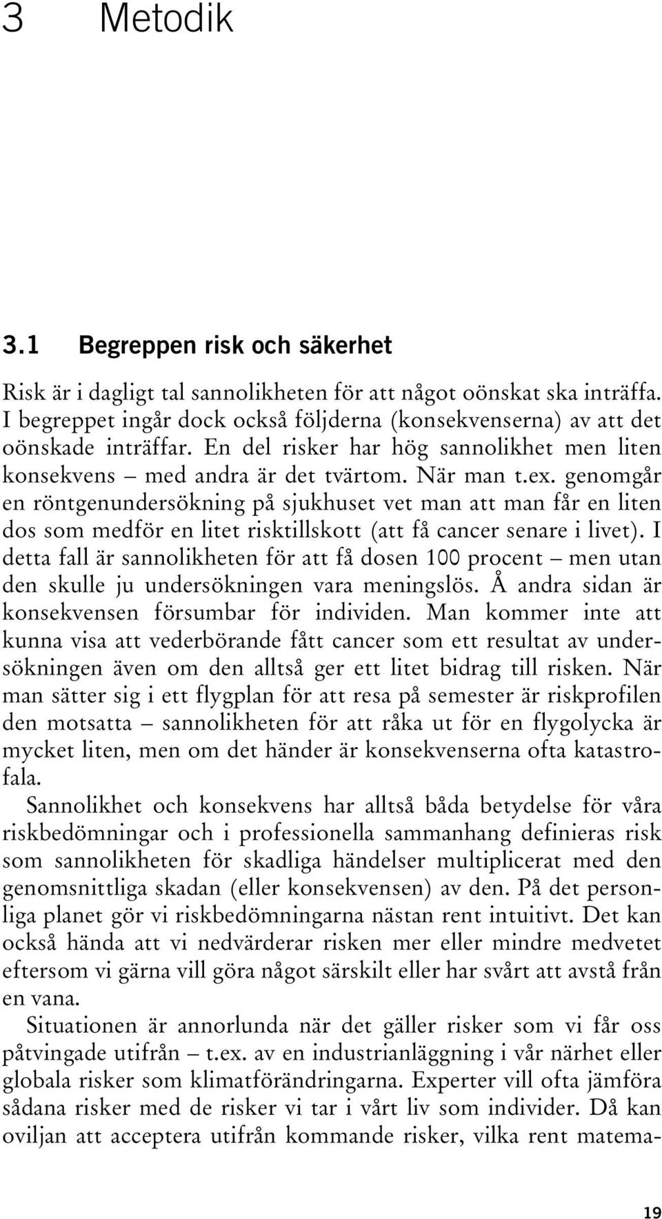 genomgår en röntgenundersökning på sjukhuset vet man att man får en liten dos som medför en litet risktillskott (att få cancer senare i livet).