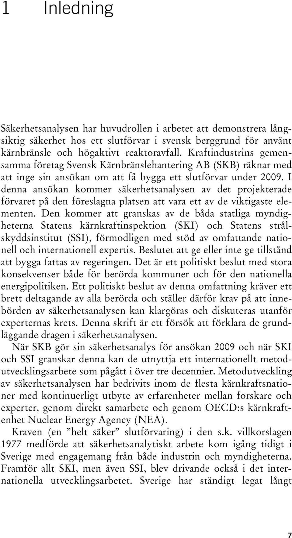 I denna ansökan kommer säkerhetsanalysen av det projekterade förvaret på den föreslagna platsen att vara ett av de viktigaste elementen.