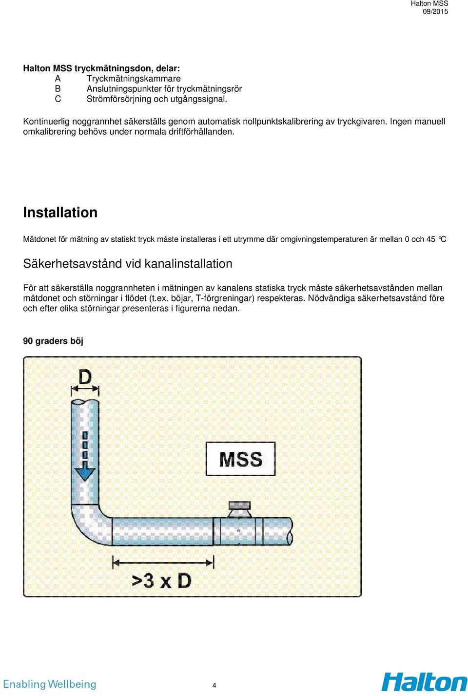 Installation Mätdonet för mätning av statiskt tryck måste installeras i ett utrymme där omgivningstemperaturen är mellan 0 och 45 C Säkerhetsavstånd vid kanalinstallation För att