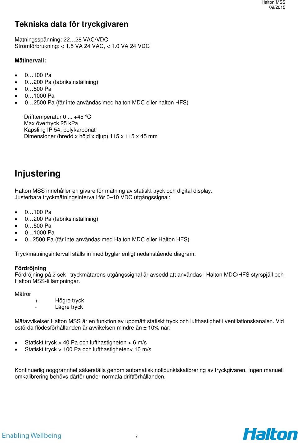 .. +45 ºC Max övertryck 25 kpa Kapsling IP 54, polykarbonat Dimensioner (bredd x höjd x djup) 115 x 115 x 45 mm Injustering Halton MSS innehåller en givare för mätning av statiskt tryck och digital