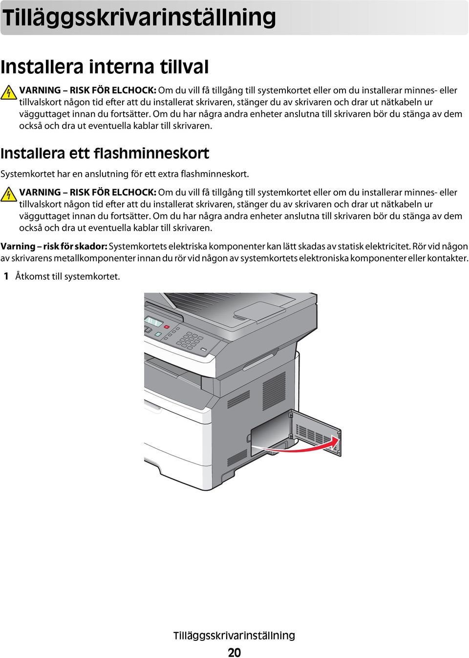 Om du har några andra enheter anslutna till skrivaren bör du stänga av dem också och dra ut eventuella kablar till skrivaren.