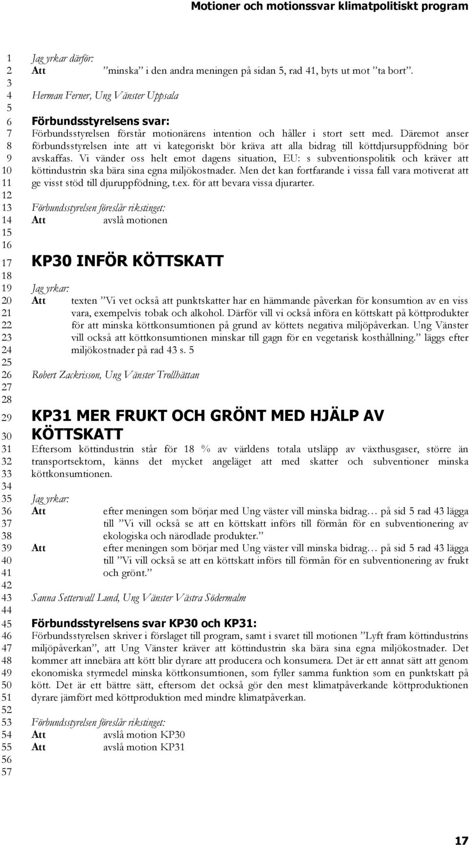 Däremot anser förbundsstyrelsen inte att vi kategoriskt bör kräva att alla bidrag till köttdjursuppfödning bör avskaffas.