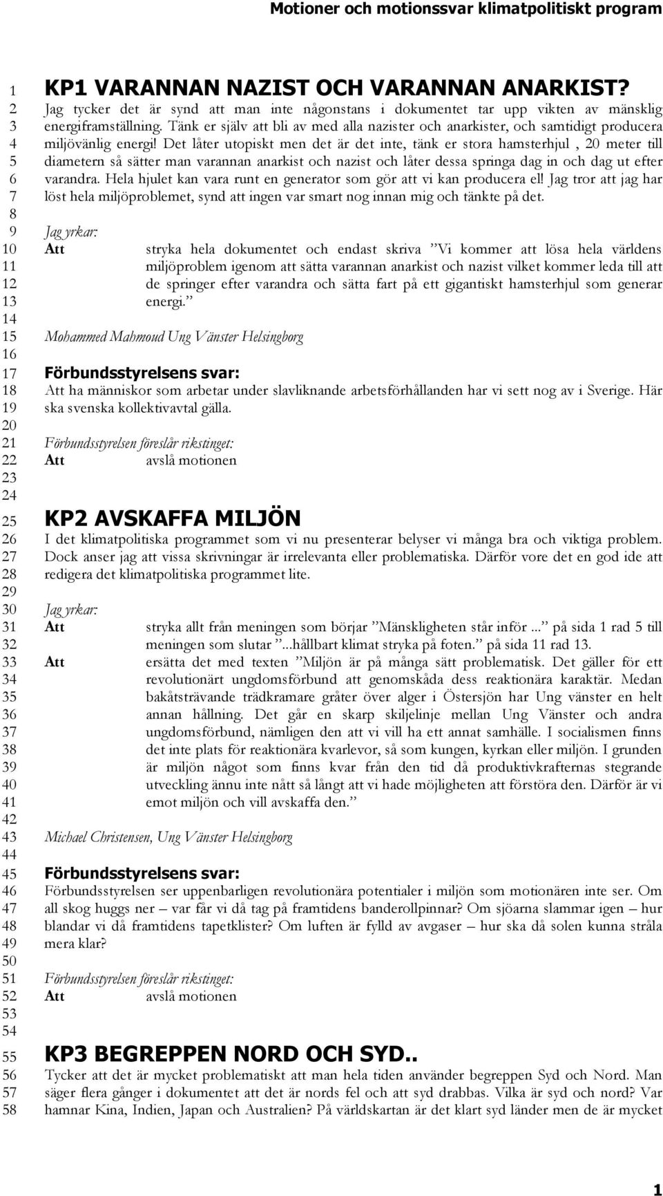 Det låter utopiskt men det är det inte, tänk er stora hamsterhjul, 0 meter till diametern så sätter man varannan anarkist och nazist och låter dessa springa dag in och dag ut efter varandra.