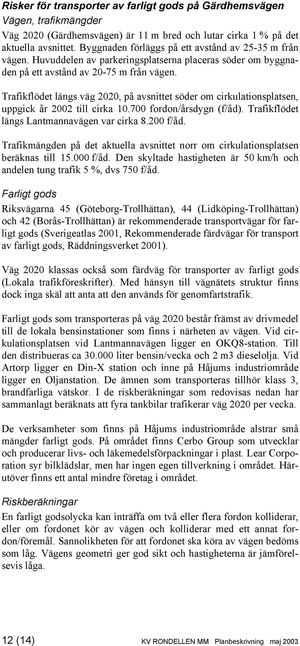 Trafikflödet längs väg 2020, på avsnittet söder om cirkulationsplatsen, uppgick år 2002 till cirka 10.700 fordon/årsdygn (f/åd). Trafikflödet längs Lantmannavägen var cirka 8.200 f/åd.