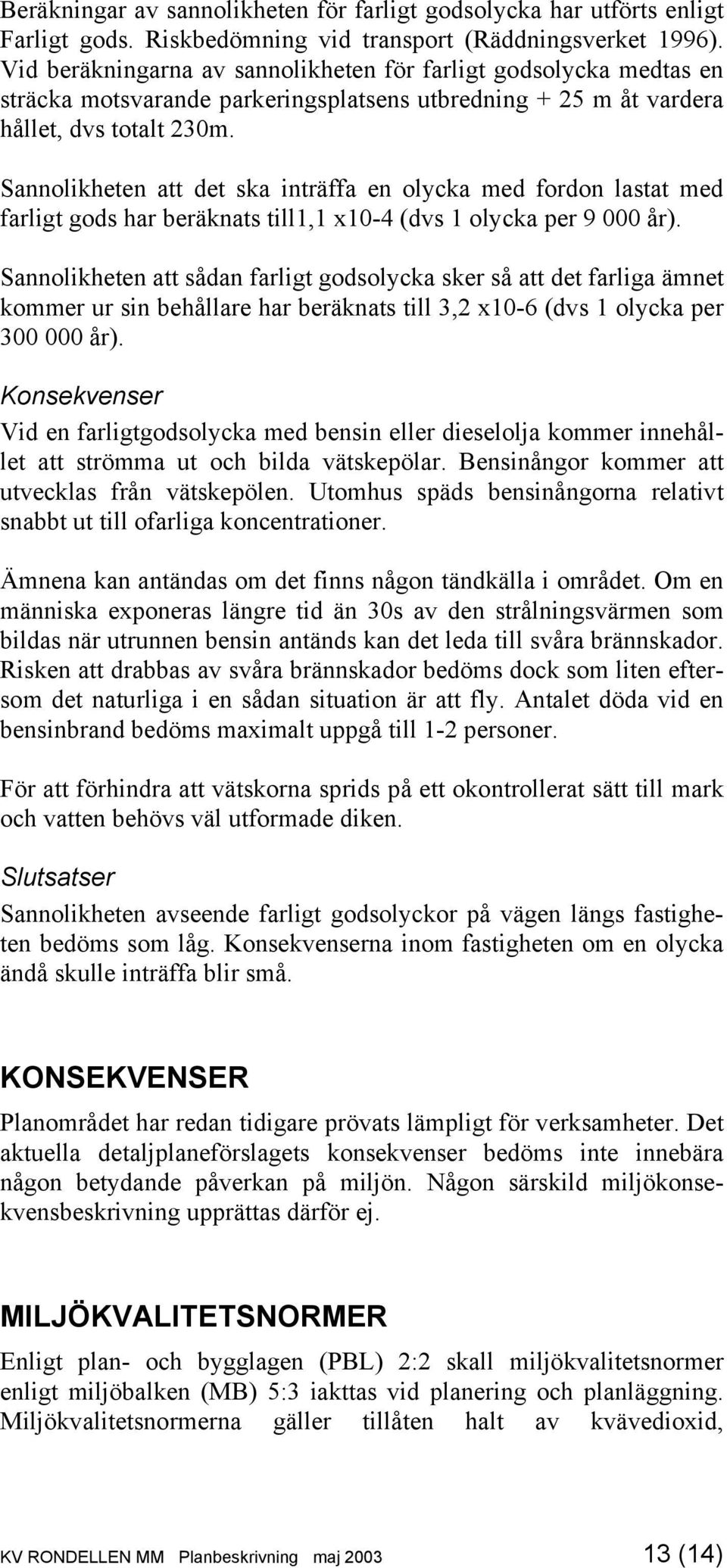 Sannolikheten att det ska inträffa en olycka med fordon lastat med farligt gods har beräknats till1,1 x10-4 (dvs 1 olycka per 9 000 år).