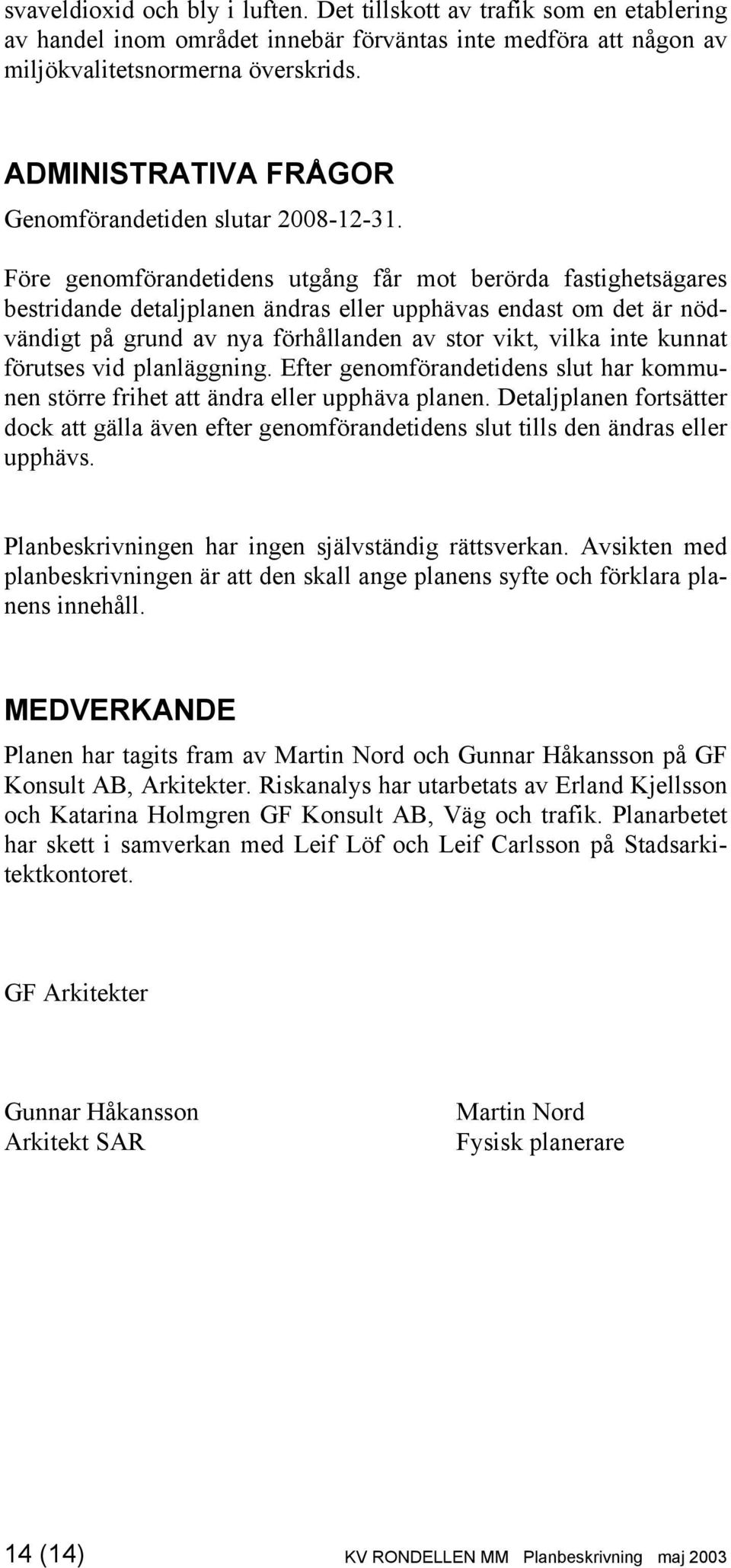 Före genomförandetidens utgång får mot berörda fastighetsägares bestridande detaljplanen ändras eller upphävas endast om det är nödvändigt på grund av nya förhållanden av stor vikt, vilka inte kunnat