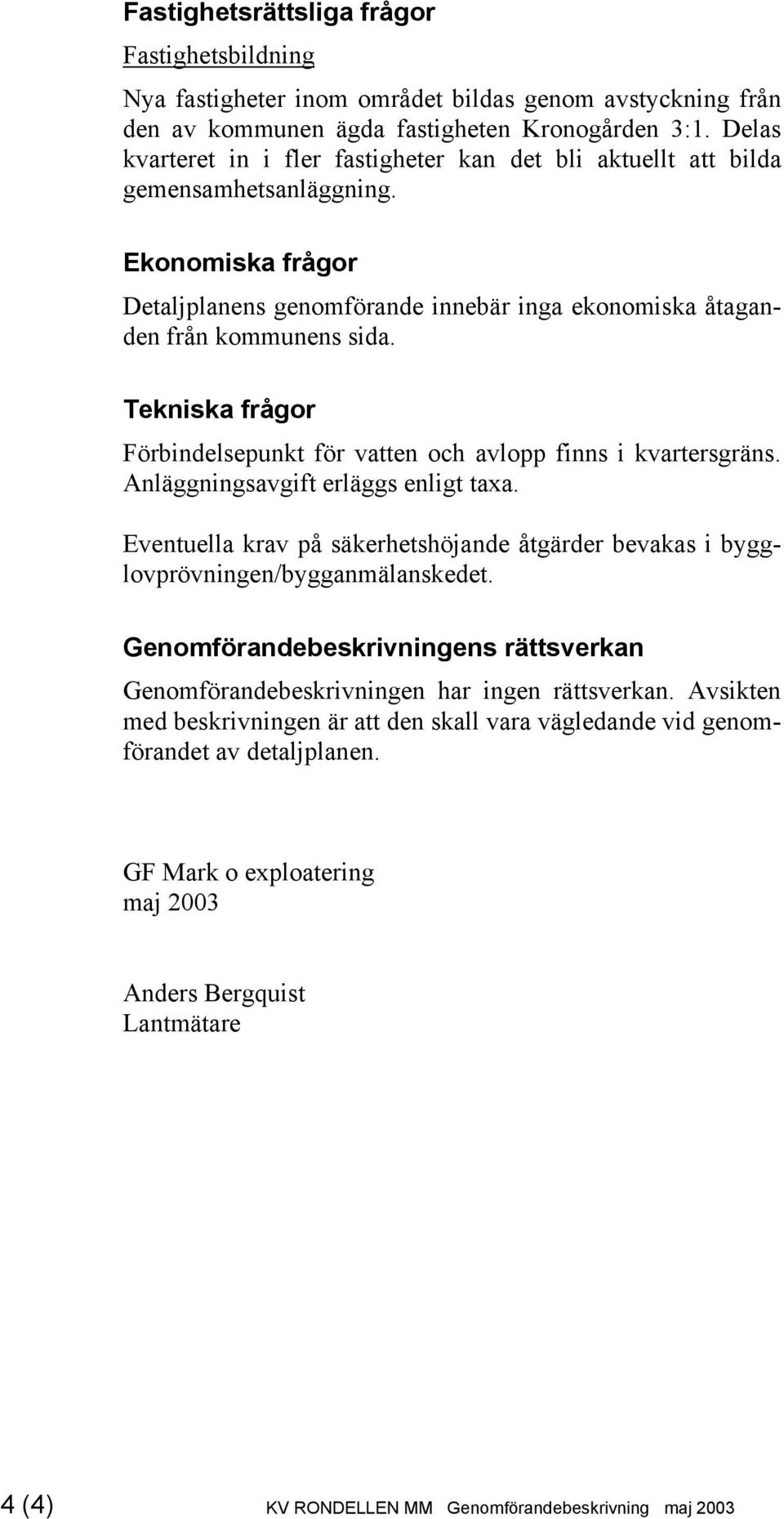 Tekniska frågor Förbindelsepunkt för vatten och avlopp finns i kvartersgräns. Anläggningsavgift erläggs enligt taxa.