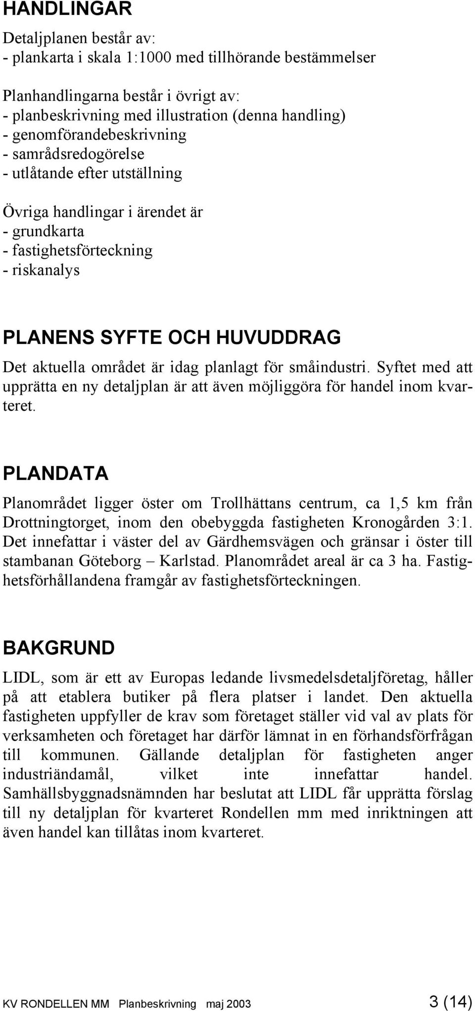 området är idag planlagt för småindustri. Syftet med att upprätta en ny detaljplan är att även möjliggöra för handel inom kvarteret.