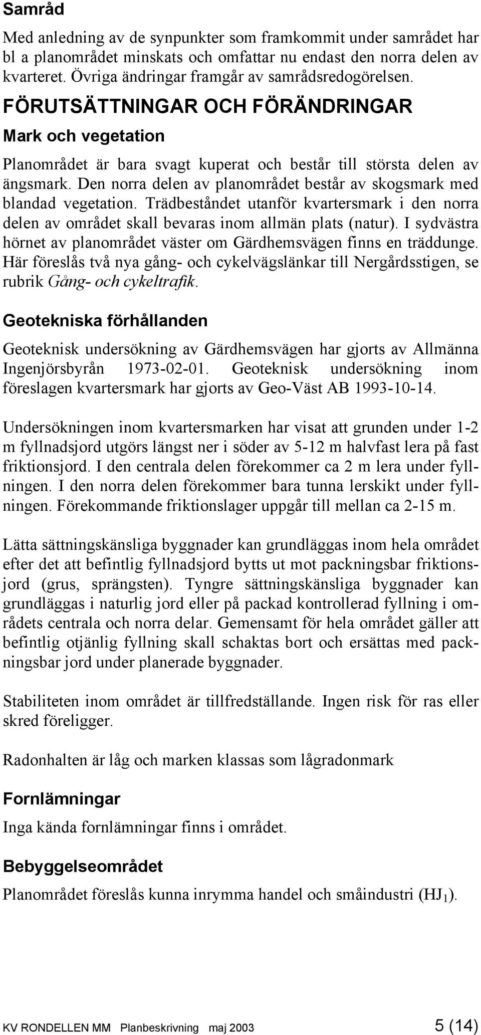 Den norra delen av planområdet består av skogsmark med blandad vegetation. Trädbeståndet utanför kvartersmark i den norra delen av området skall bevaras inom allmän plats (natur).