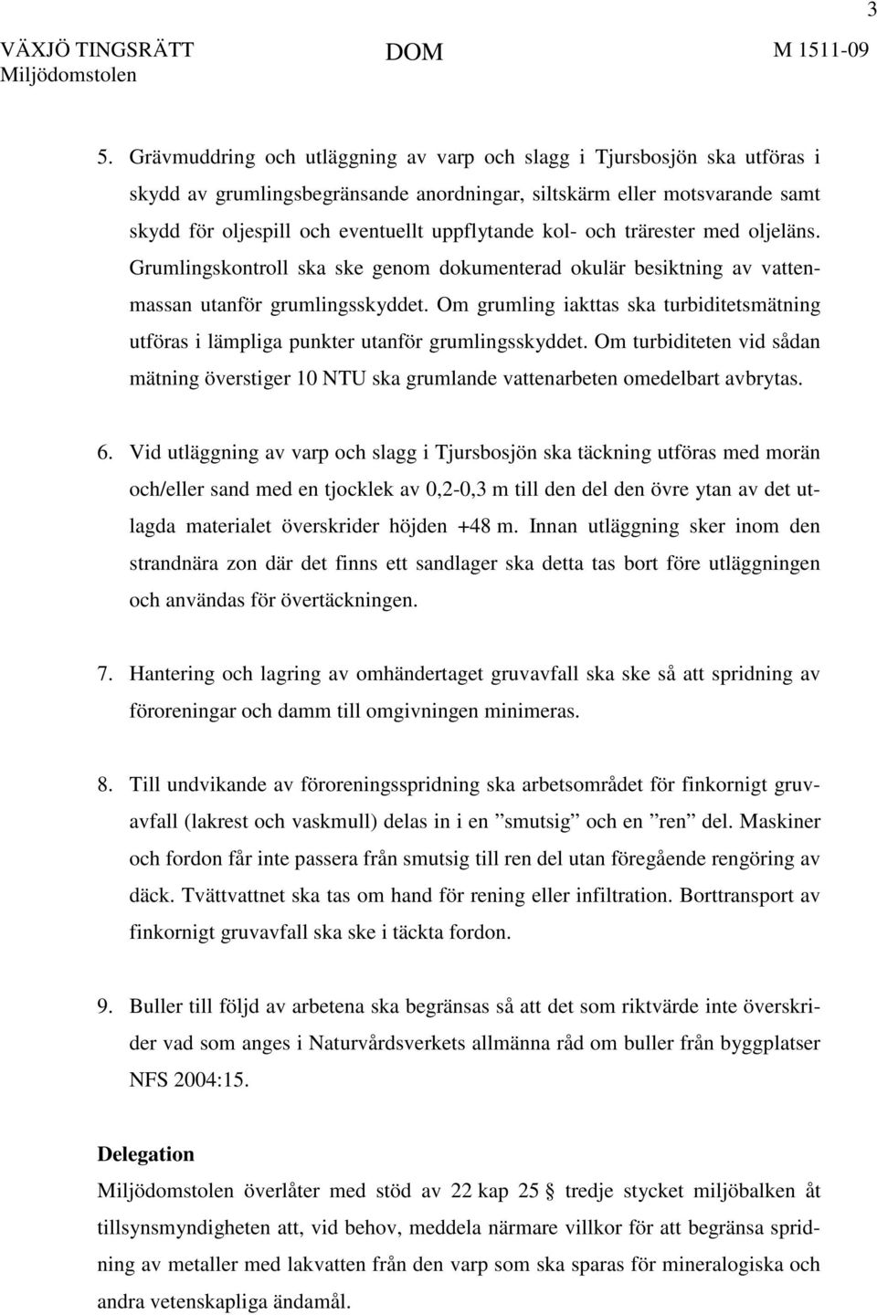 Om grumling iakttas ska turbiditetsmätning utföras i lämpliga punkter utanför grumlingsskyddet. Om turbiditeten vid sådan mätning överstiger 10 NTU ska grumlande vattenarbeten omedelbart avbrytas. 6.