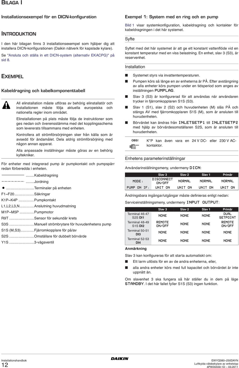 Exempel : System med en ring och en pump Bild visar systemkonfiguration, kabeldragning och kontakter för kabeldragningen i det här systemet.