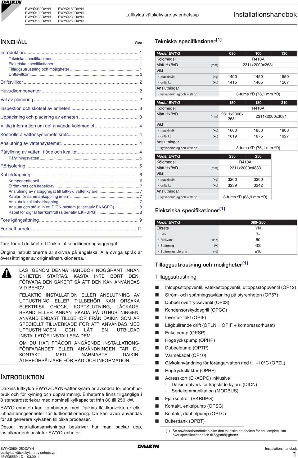 .. 3 Viktig information om det använda köldmedlet... 4 Kontrollera vattensystemets krets... 4 Anslutning av vattensystemet... 4 Påfyllning av vatten, flöde och kvalitet... 4 Påfyllningsvatten.