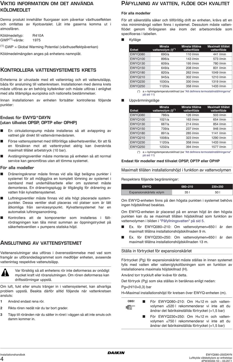 KONTROLLERA VATTENSYSTEMETS KRETS Enheterna är utrustade med ett vattenintag och ett vattenutsläpp, båda för anslutning till vattenkretsen.