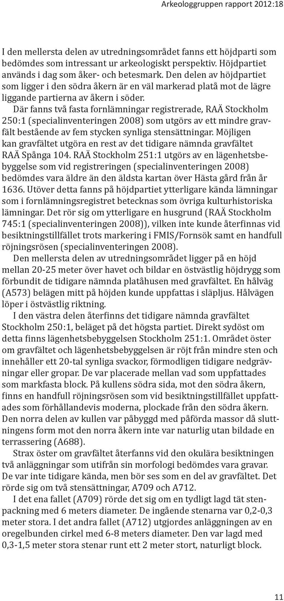 Där fanns två fasta fornlämningar registrerade, RAÄ Stockholm 250:1 (specialinventeringen 2008) som utgörs av ett mindre gravfält bestående av fem stycken synliga stensättningar.