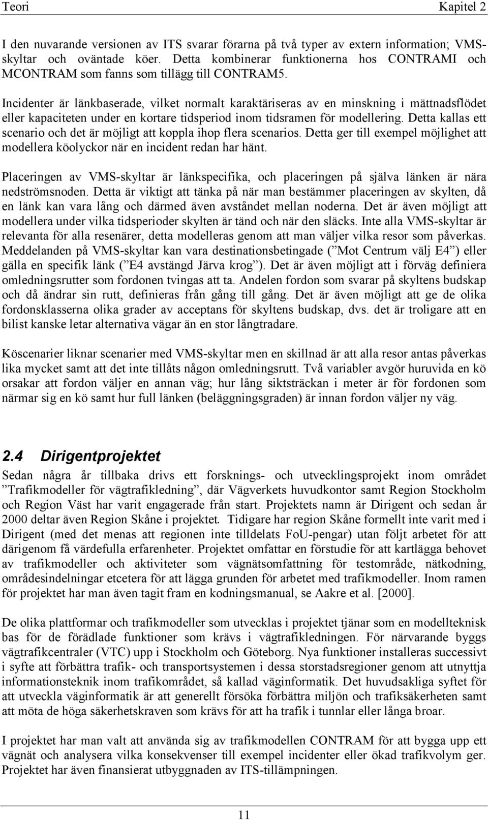 Incidenter är länkbaserade, vilket normalt karaktäriseras av en minskning i mättnadsflödet eller kapaciteten under en kortare tidsperiod inom tidsramen för modellering.