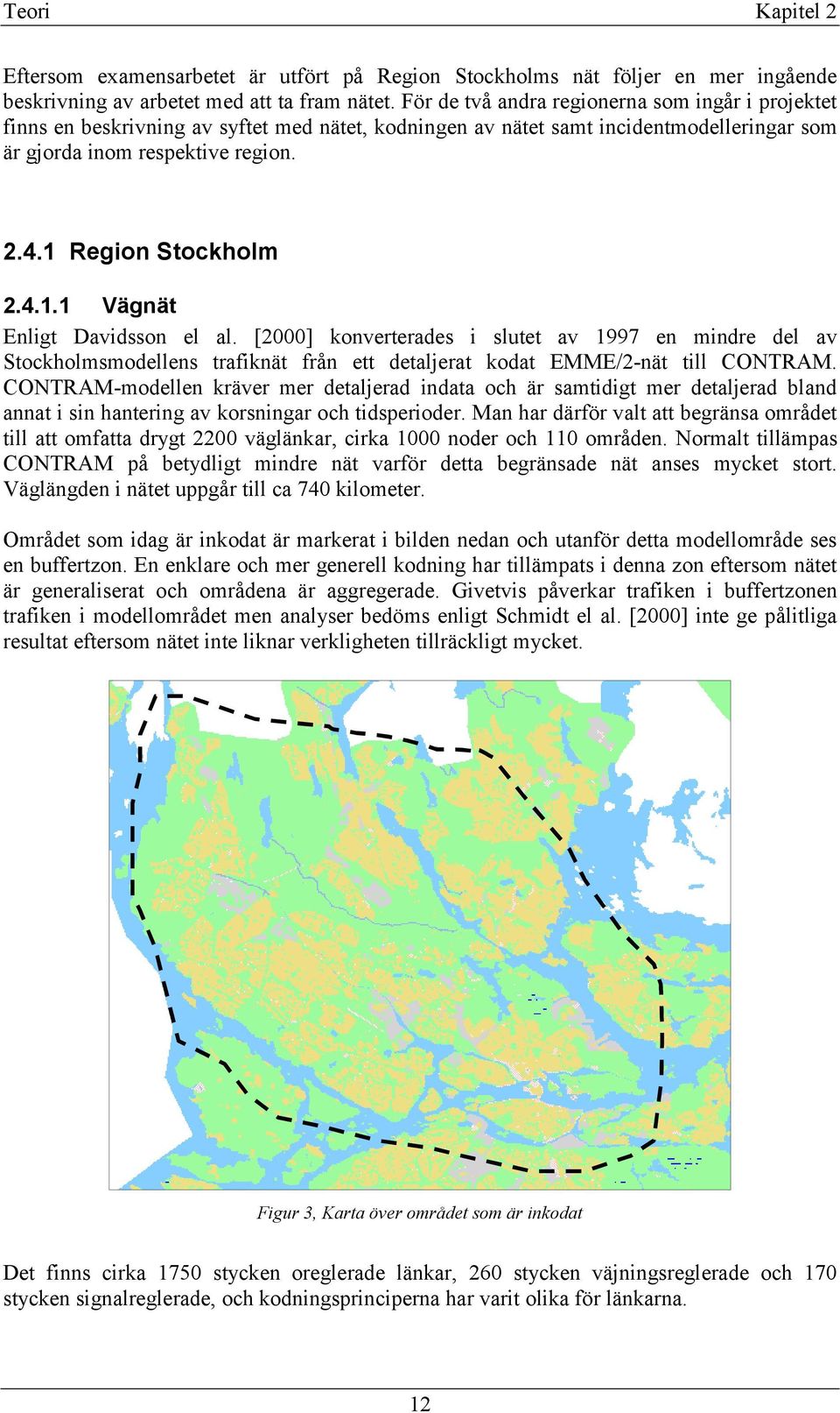 1 Region Stockholm 2.4.1.1 Vägnät Enligt Davidsson el al. [2000] konverterades i slutet av 1997 en mindre del av Stockholmsmodellens trafiknät från ett detaljerat kodat EMME/2-nät till CONTRAM.