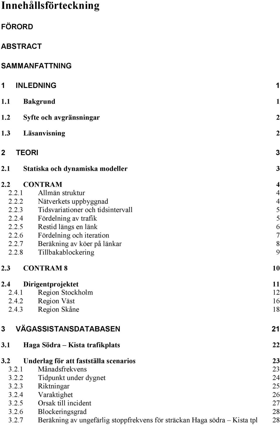 2.8 Tillbakablockering 9 2.3 CONTRAM 8 10 2.4 Dirigentprojektet 11 2.4.1 Region Stockholm 12 2.4.2 Region Väst 16 2.4.3 Region Skåne 18 3 VÄGASSISTANSDATABASEN 21 3.