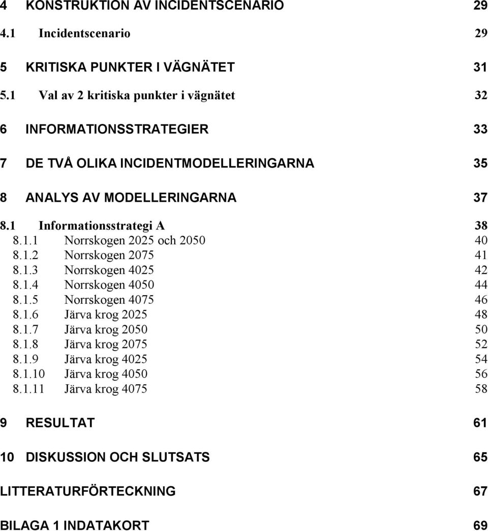 1 Informationsstrategi A 38 8.1.1 Norrskogen 2025 och 2050 40 8.1.2 Norrskogen 2075 41 8.1.3 Norrskogen 4025 42 8.1.4 Norrskogen 4050 44 8.1.5 Norrskogen 4075 46 8.