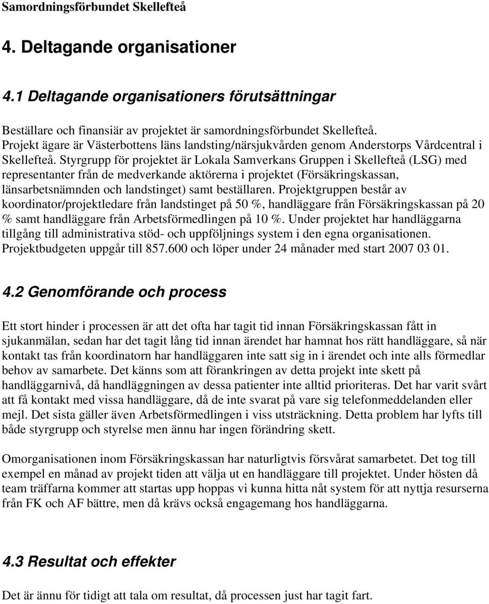 Styrgrupp för projektet är Lokala Samverkans Gruppen i Skellefteå (LSG) med representanter från de medverkande aktörerna i projektet (Försäkringskassan, länsarbetsnämnden och landstinget) samt