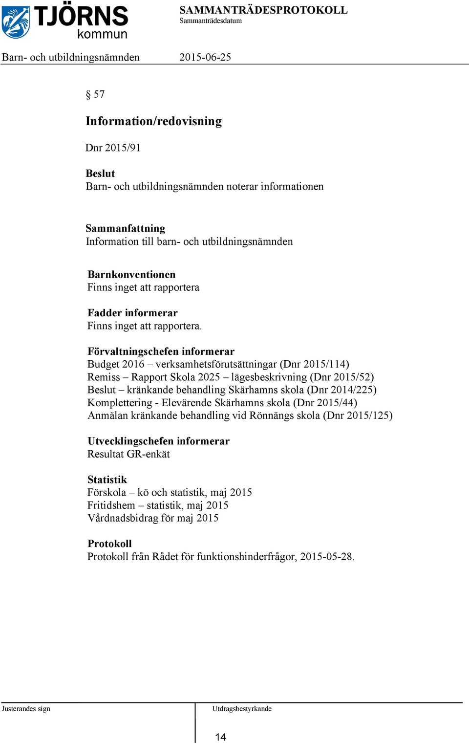 Förvaltningschefen informerar Budget 2016 verksamhetsförutsättningar (Dnr 2015/114) Remiss Rapport Skola 2025 lägesbeskrivning (Dnr 2015/52) kränkande behandling Skärhamns skola (Dnr