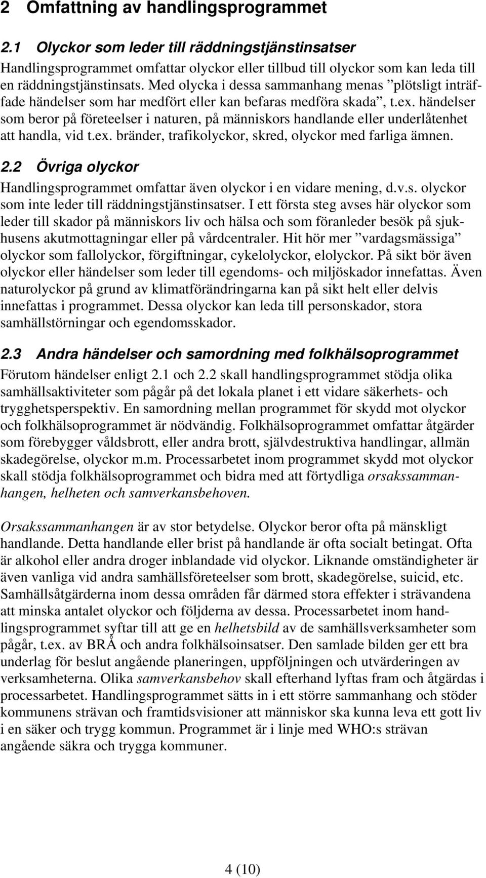 händelser som beror på företeelser i naturen, på människors handlande eller underlåtenhet att handla, vid t.ex. bränder, trafikolyckor, skred, olyckor med farliga ämnen. 2.