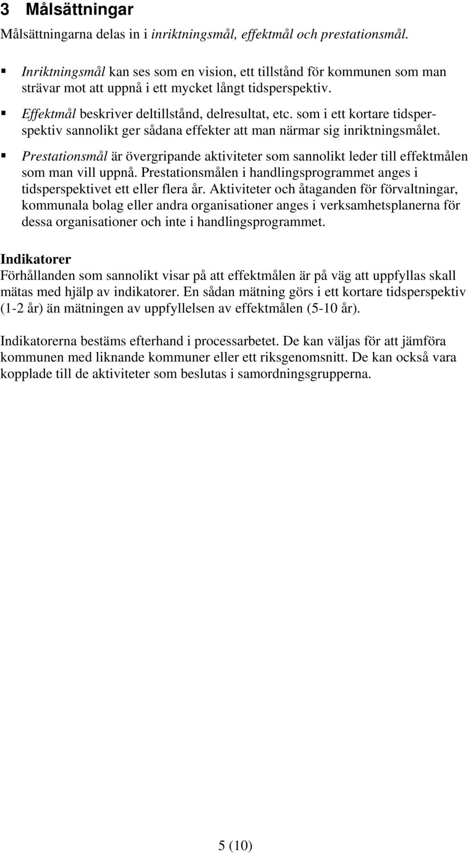 som i ett kortare tidsperspektiv sannolikt ger sådana effekter att man närmar sig inriktningsmålet. Prestationsmål är övergripande aktiviteter som sannolikt leder till effektmålen som man vill uppnå.