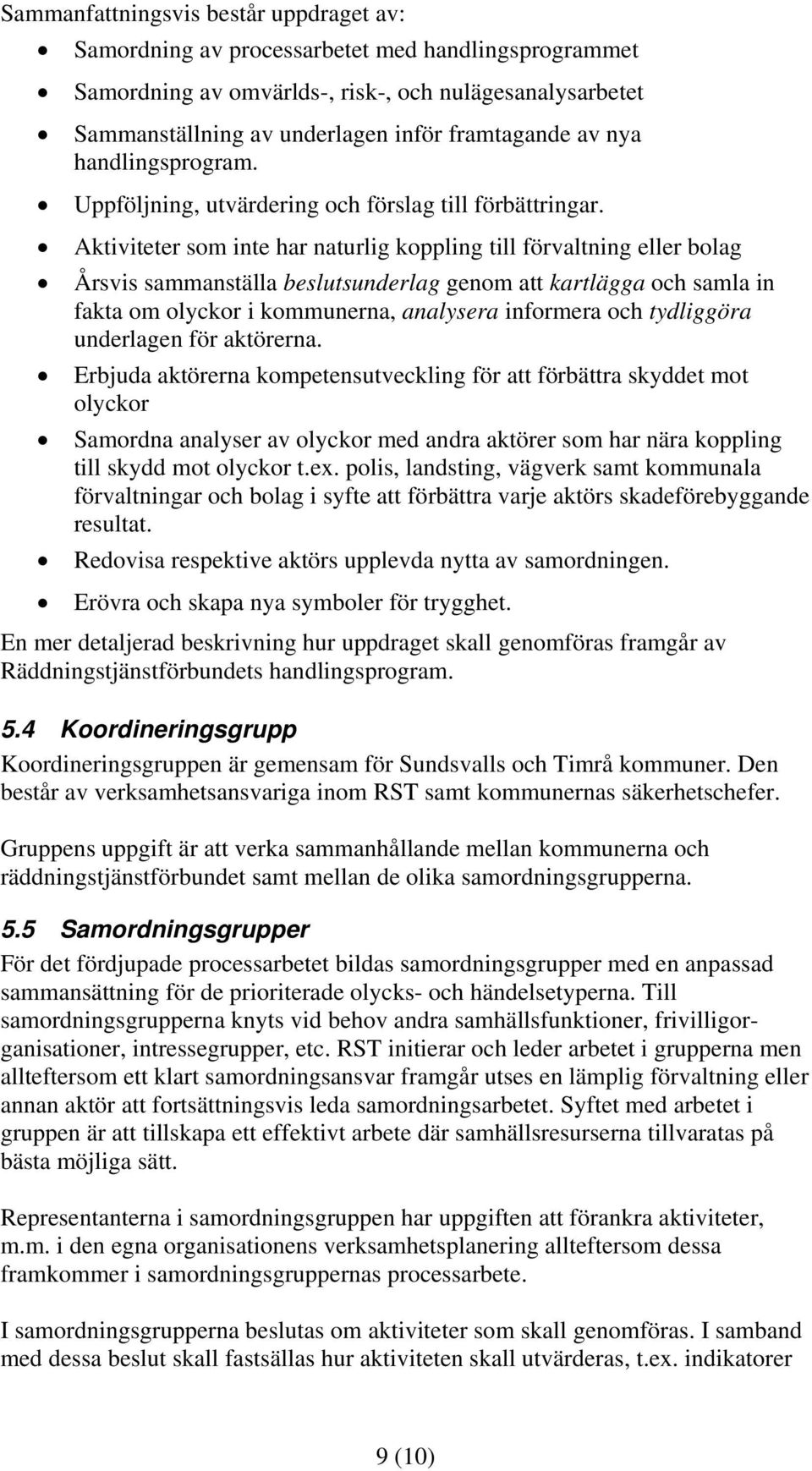 Aktiviteter som inte har naturlig koppling till förvaltning eller bolag Årsvis sammanställa beslutsunderlag genom att kartlägga och samla in fakta om olyckor i kommunerna, analysera informera och