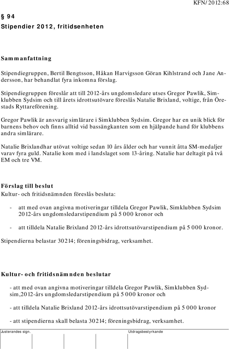 Stipendiegruppen föreslår att till 2012-års ungdomsledare utses Gregor Pawlik, Simklubben Sydsim och till årets idrottsutövare föreslås Natalie Brixland, voltige, från Örestads Ryttareförening.