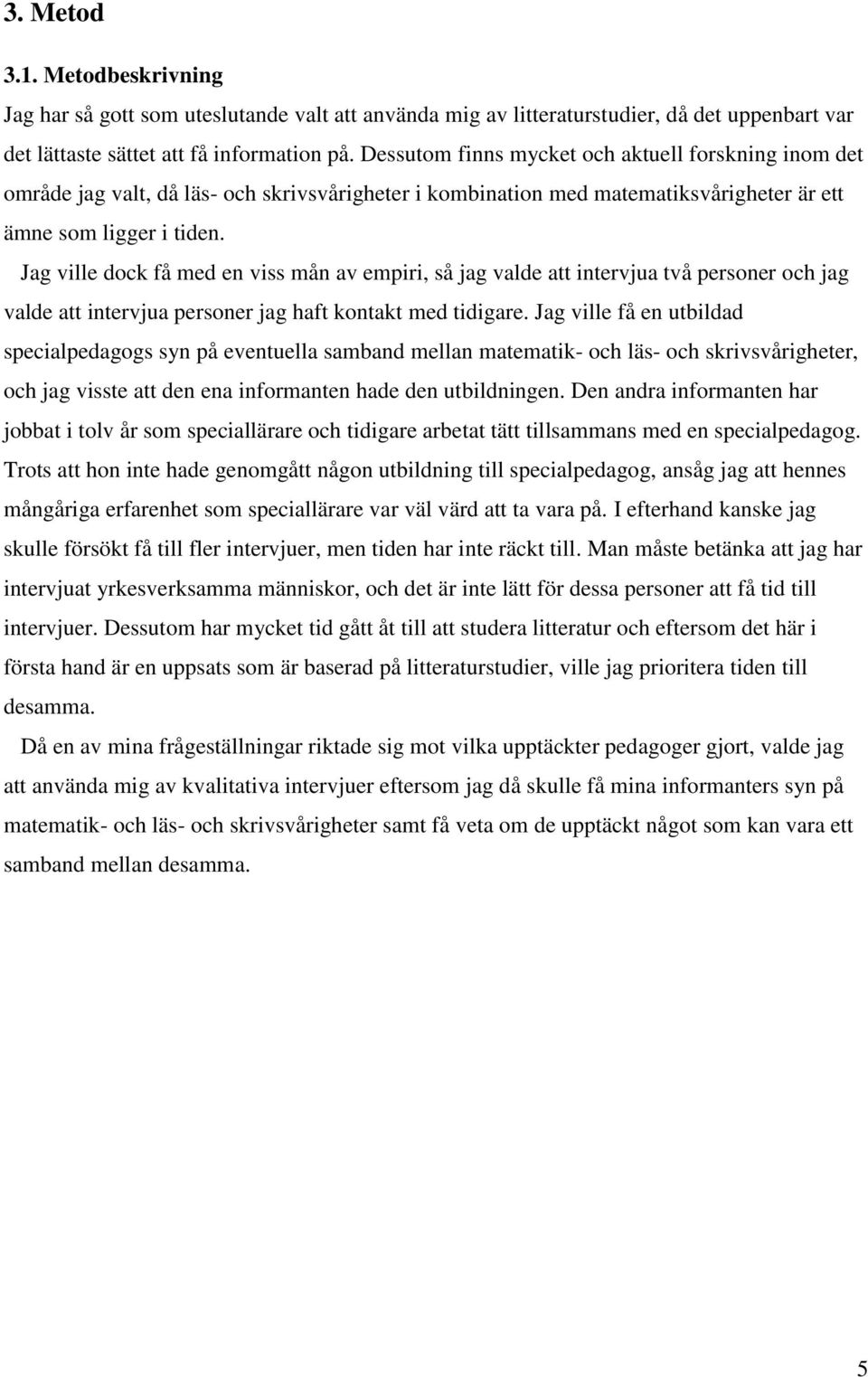 Jag ville dock få med en viss mån av empiri, så jag valde att intervjua två personer och jag valde att intervjua personer jag haft kontakt med tidigare.