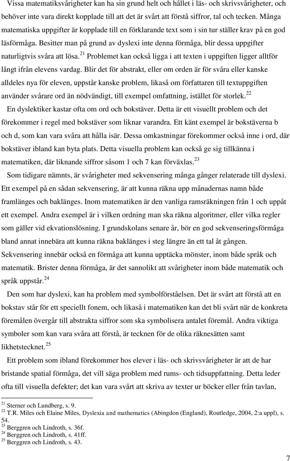 Besitter man på grund av dyslexi inte denna förmåga, blir dessa uppgifter naturligtvis svåra att lösa. 21 Problemet kan också ligga i att texten i uppgiften ligger alltför långt ifrån elevens vardag.