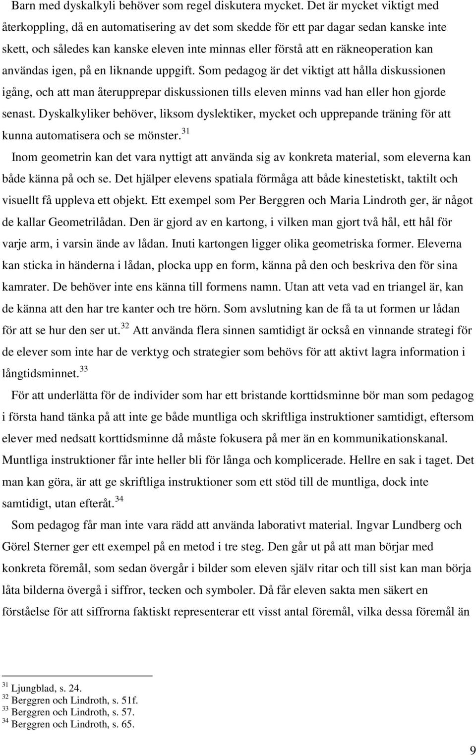 kan användas igen, på en liknande uppgift. Som pedagog är det viktigt att hålla diskussionen igång, och att man återupprepar diskussionen tills eleven minns vad han eller hon gjorde senast.