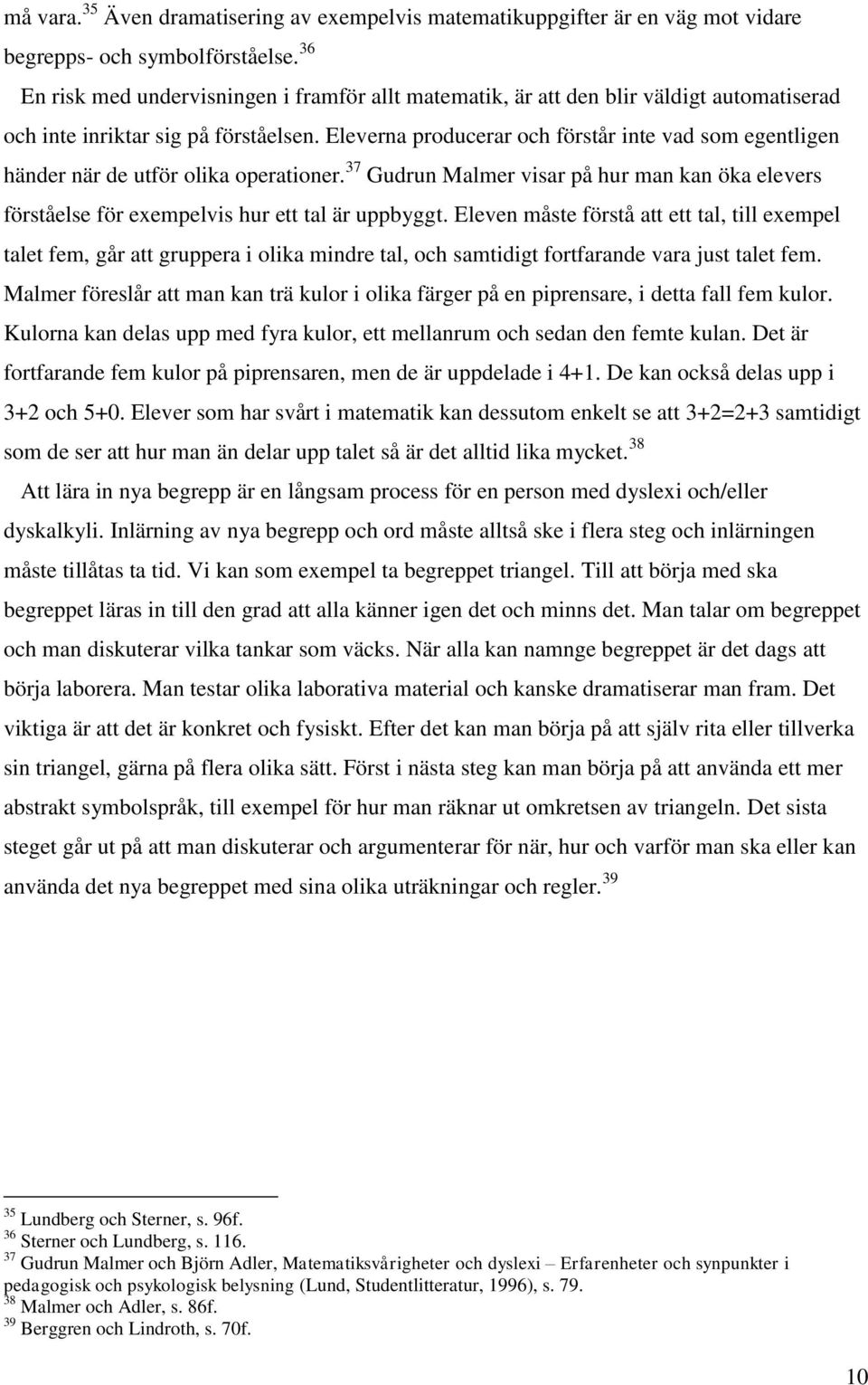 Eleverna producerar och förstår inte vad som egentligen händer när de utför olika operationer. 37 Gudrun Malmer visar på hur man kan öka elevers förståelse för exempelvis hur ett tal är uppbyggt.